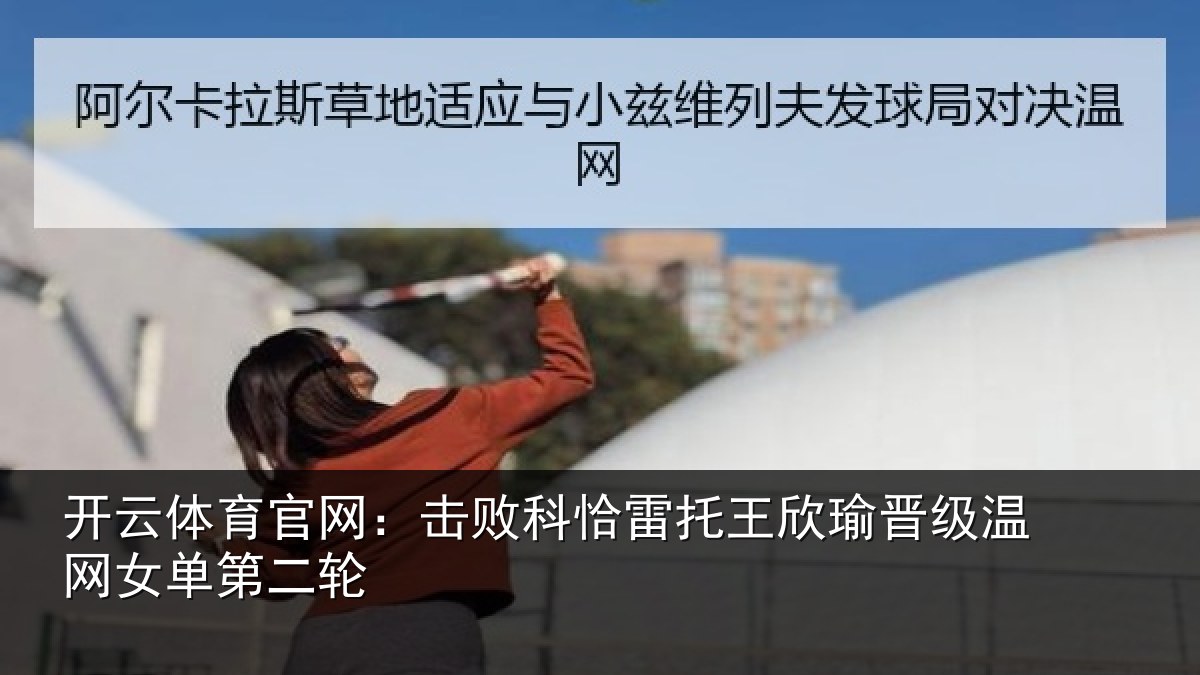开云体育官网:击败科恰雷托王欣瑜晋级温网女单第二轮