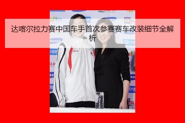 da-ka-er-la-li-sai-zhong-guo-che-shou-shou-ci-can-sai-sai-che-gai-zhuang-xi-jie-quan-jie-xi-2-547.jpg