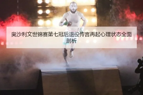 ao-sha-li-wen-shi-jin-sai-di-qi-guan-hou-tui-yi-chuan-yan-zai-qi-xin-li-zhuang-tai-quan-mian-pou-xi-3-714.jpg