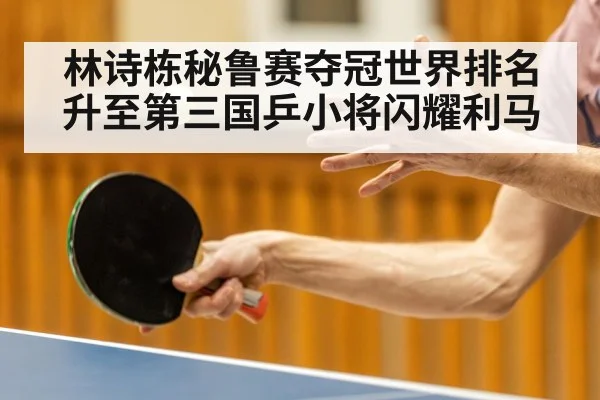 林诗栋秘鲁赛夺冠世界排名升至第三国乒小将闪耀利马