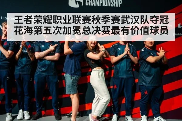 王者荣耀职业联赛秋季赛武汉队夺冠花海第五次加冕总决赛最有价值球员
